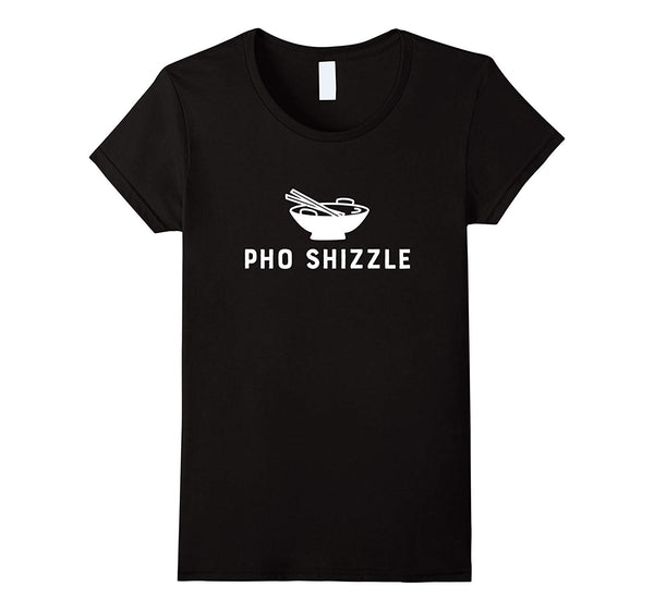 Pho Shizzle T Shirt Funny Sarcastic Asian Food Saying Gift