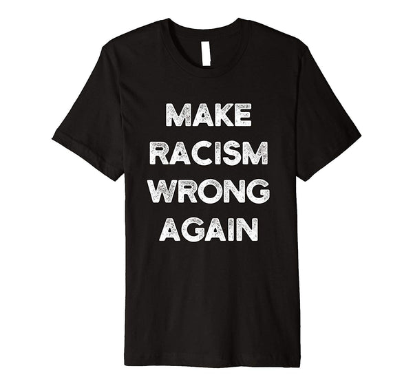 Make Racism Wrong Again T-Shirt Political Inspired Apparel