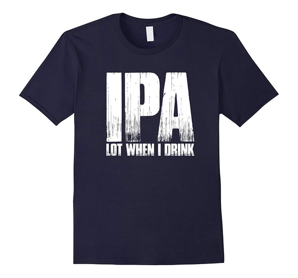 IPA Lot When I Drink T Shirt Funny Beer Lovers Gift Shirt
