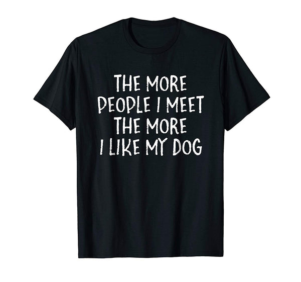 The More People I Meet The More I Like My Dog Funny T Shirt