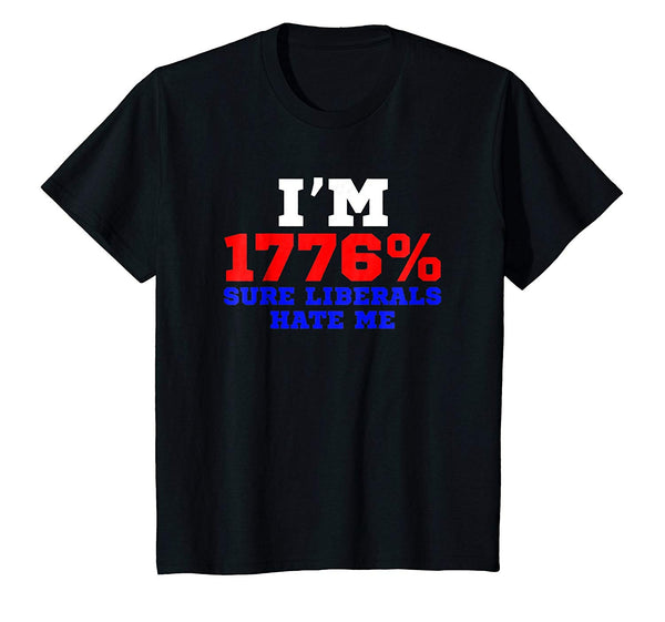 I'm 1776% Sure Liberals Hate Me Funny 4th Of July Gift Shirt