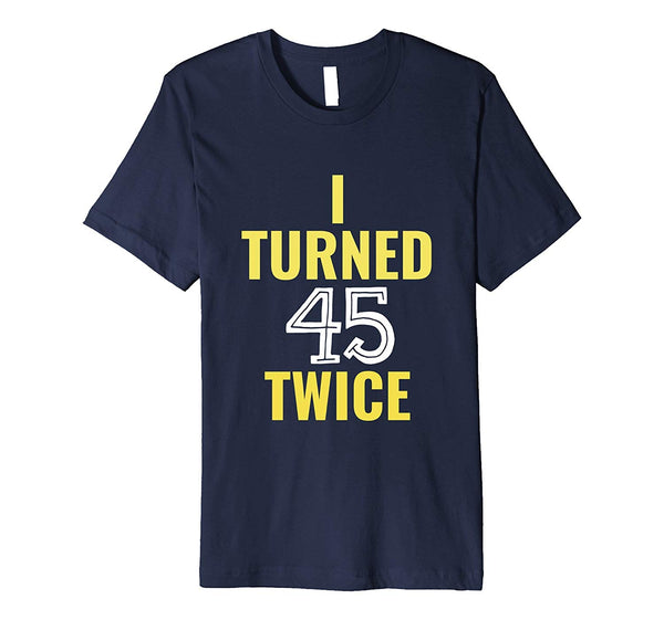 90th Birthday Gifts Funny I Turned 45 Twice T-Shirt