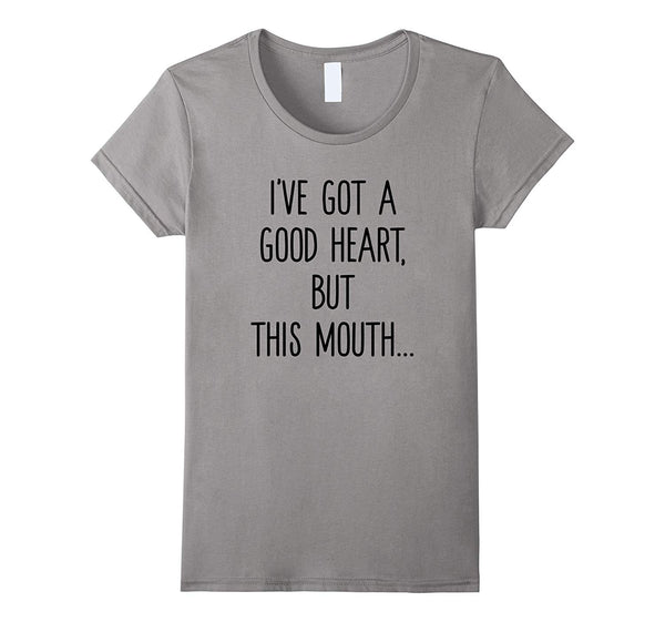 I've Got A Good Heart, But This Mouth T Shirt Funny Saying