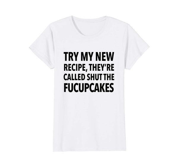 Try My New Recipe They're Called Shut The Fucupcakes shirt