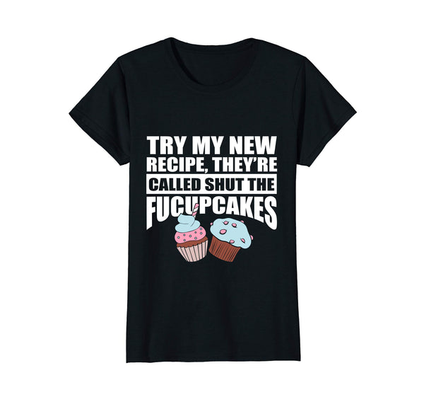 Try My New Recipe They're Called Shut The Fucupcakes T-Shirt