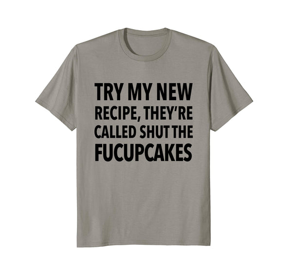 Try My New Recipe They're Called Shut The Fucupcakes shirt