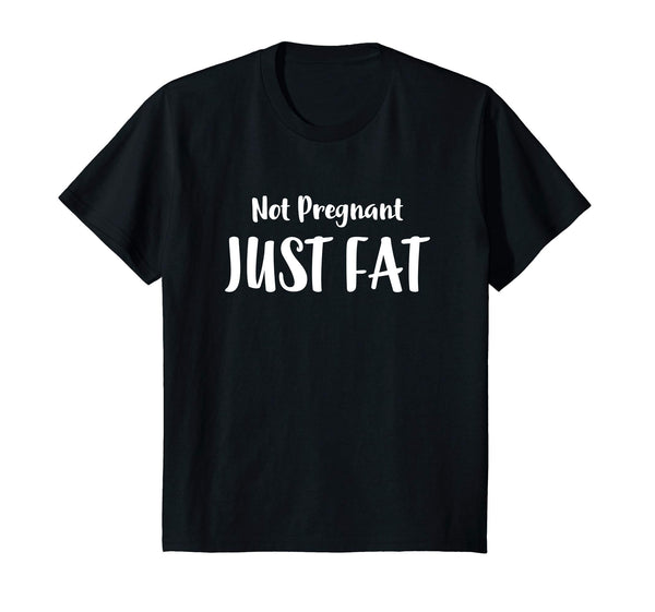 I'm Not Pregnant Just Fat Funny Sarcastic Humor Shirt Gift