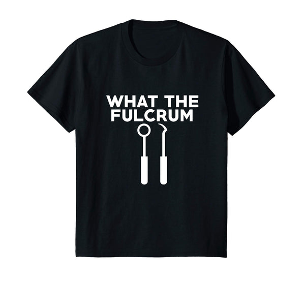 What The Fulcrum Novelty Shirt Funny Dental Hygienist Gift