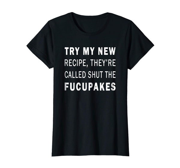 Try My New Recipe They're Called Shut The Fucupcakes Shirt