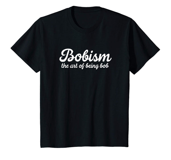 Funny Bob Gift: Bobism The Art Of Being Bob Sarcastic Shirt