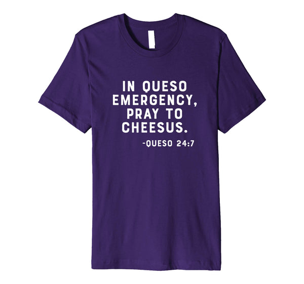 In Queso Emergency, Pray To Cheesus. -Queso 24:7 Funny Shirt