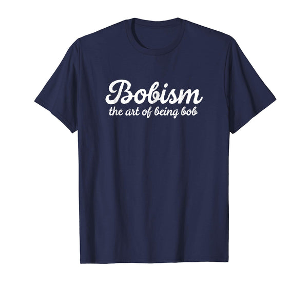 Funny Bob Gift: Bobism The Art Of Being Bob Sarcastic Shirt