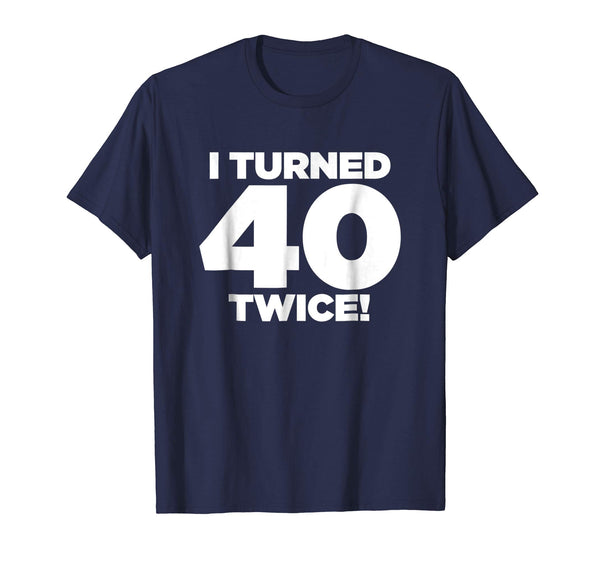 I Turned 40 Twice! Funny 80th Birthday T-Shirt