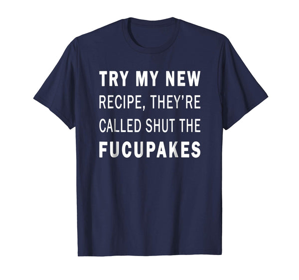 Try My New Recipe They're Called Shut The Fucupcakes Shirt