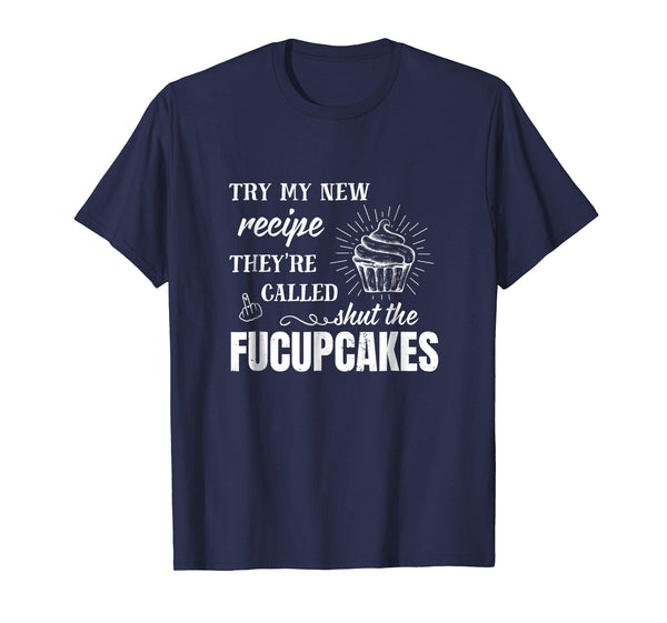 Try My New Recipe They're Called Shut The Fucupcakes Shirt