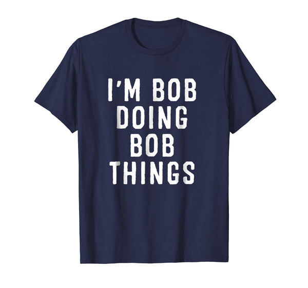 I'm Bob Doing Bob Things Funny Saying Holiday Gift T Shirt