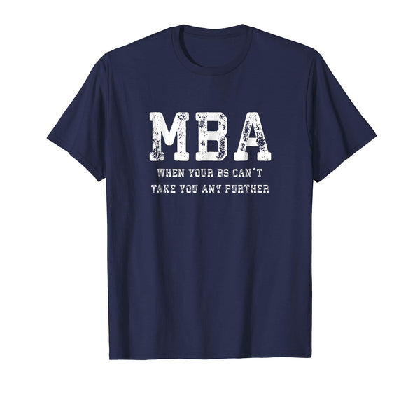 Funny MBA When Your BS Can't Take You Any Further Shirt