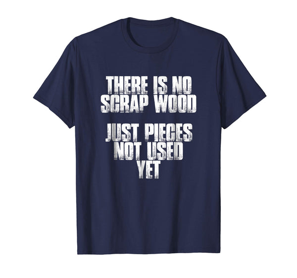 There Is No Scrap Wood Funny Carpenter Gift T Shirt