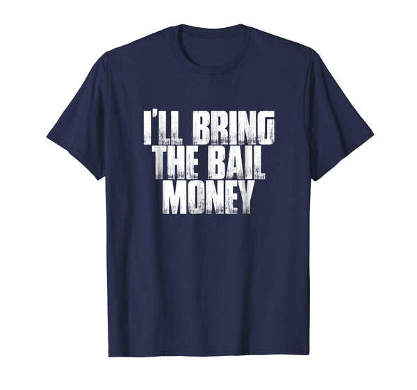 I'll Bring The Bail Money Funny Sarcastic Men's Shirt