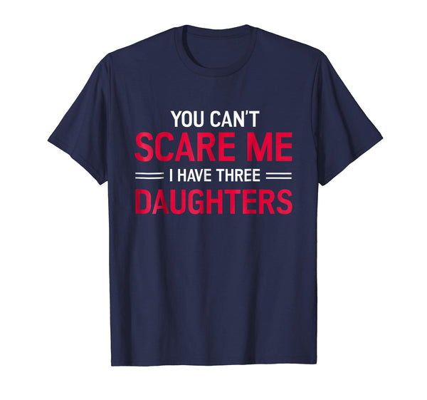 You Can't Scare Me I Have 3 Three Daughters T-Shirt