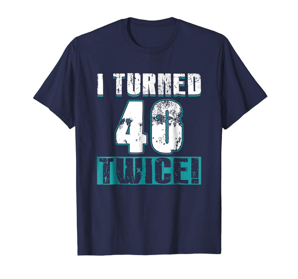 I Turned 40 Twice Tee Shirt 80th Birthday 80 Years Old