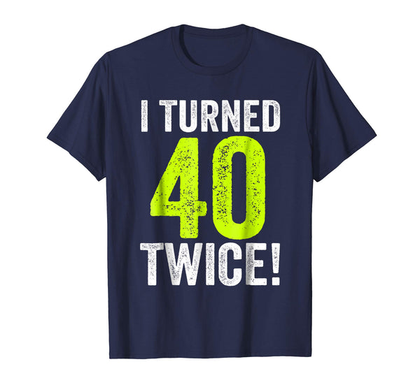 My Funny 80th Birthday, I Turned 40 Twice - Birthday T-Shirt