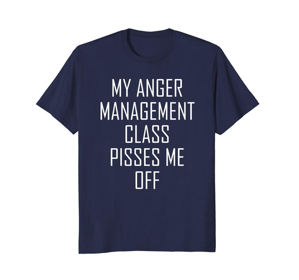 My Anger Management Class Pisses Me Off Funny Gift T Shirt