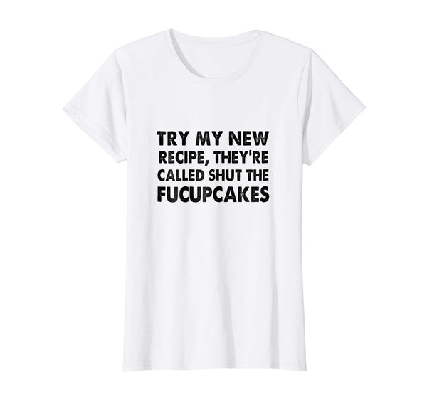 Try My New Recipe They're Called Shut The Fucupcakes shirt