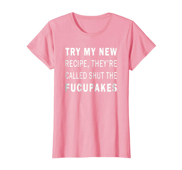 Try My New Recipe They're Called Shut The Fucupcakes Shirt