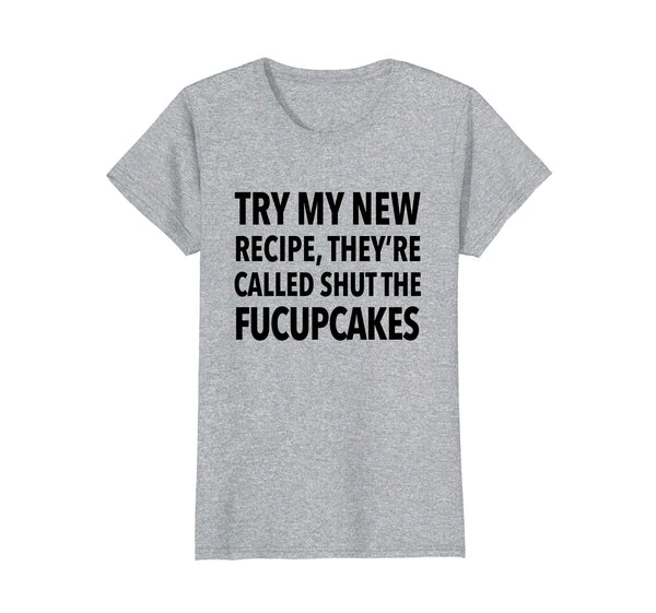 Try My New Recipe They're Called Shut The Fucupcakes shirt