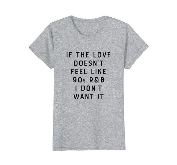 If The Love Doesn't Feel Like 90s R&B I Don't Want It Shirt