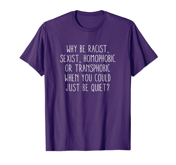 Why be racist sexist, homophobic or transphobic T-Shirt