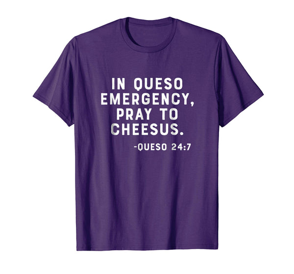 In Queso Emergency, Pray To Cheesus. -Queso 24:7 Funny Shirt
