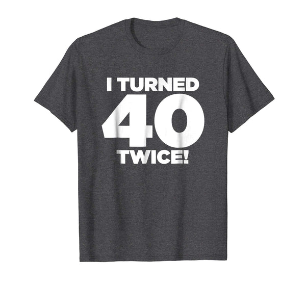 I Turned 40 Twice! Funny 80th Birthday T-Shirt