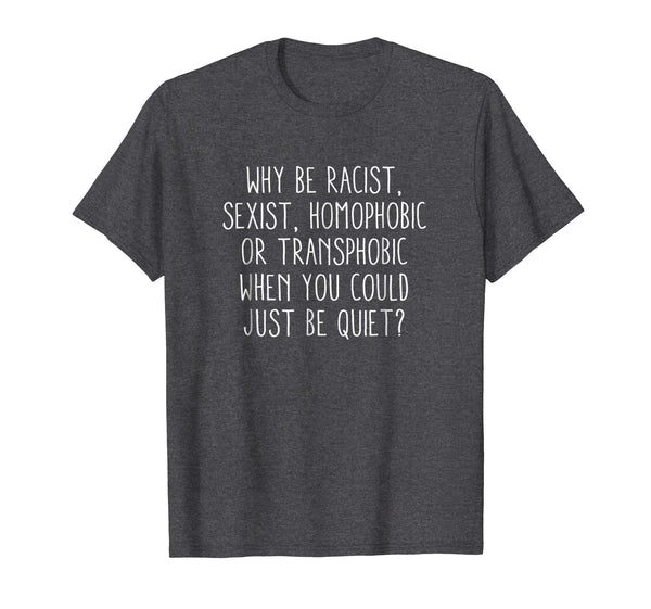 Why be racist sexist, homophobic or transphobic T-Shirt