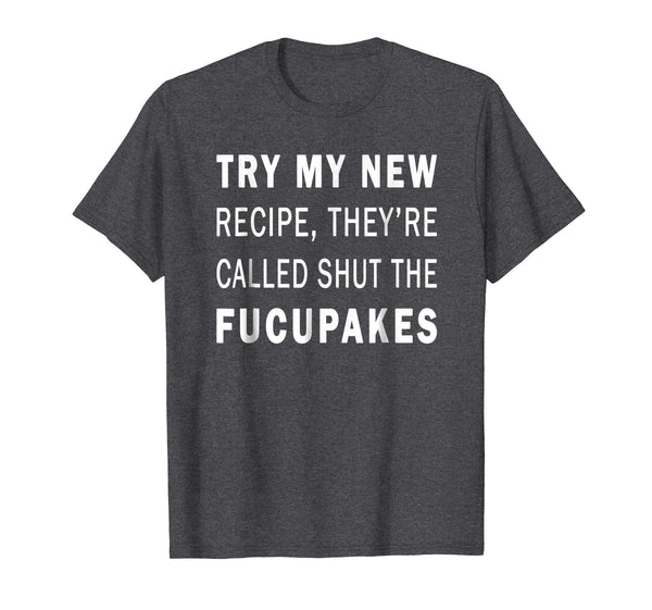 Try My New Recipe They're Called Shut The Fucupcakes Shirt