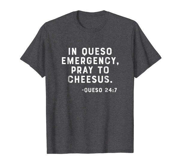 In Queso Emergency, Pray To Cheesus. -Queso 24:7 Funny Shirt