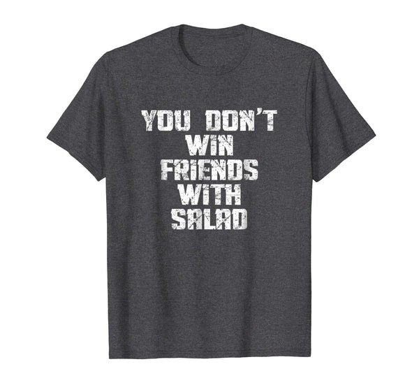 You Don't Win Friends With Salad Funny Food Sarcastic Shirt
