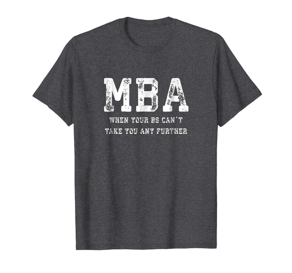 Funny MBA When Your BS Can't Take You Any Further Shirt