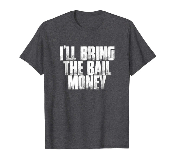 I'll Bring The Bail Money Funny Sarcastic Men's Shirt