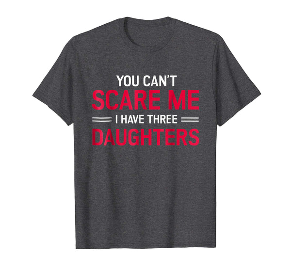 You Can't Scare Me I Have 3 Three Daughters T-Shirt