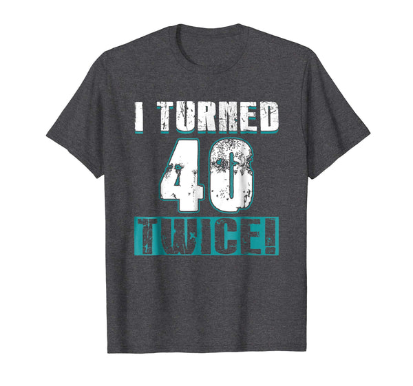 I Turned 40 Twice Tee Shirt 80th Birthday 80 Years Old