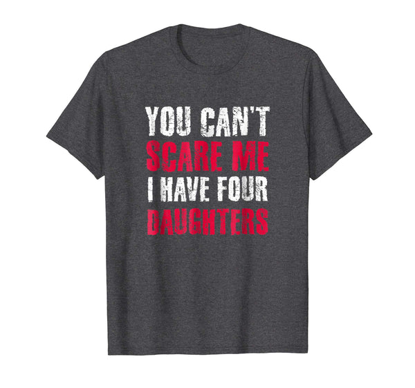 You Can't Scare Me I Have 4 Daughter Daughters T-Shirt