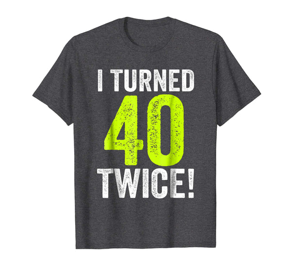 My Funny 80th Birthday, I Turned 40 Twice - Birthday T-Shirt