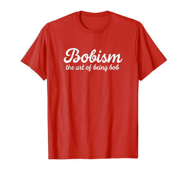 Funny Bob Gift: Bobism The Art Of Being Bob Sarcastic Shirt