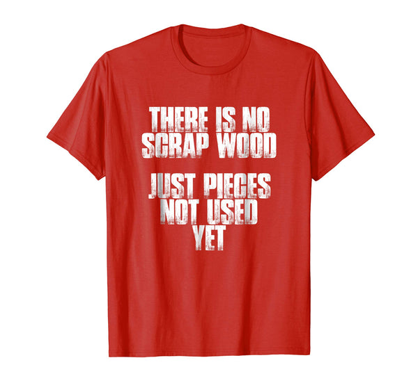 There Is No Scrap Wood Funny Carpenter Gift T Shirt