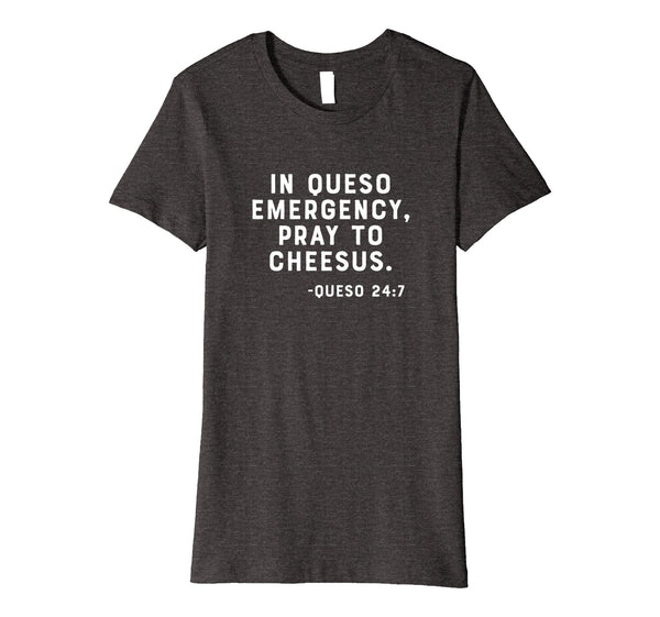 In Queso Emergency, Pray To Cheesus. -Queso 24:7 Funny Shirt