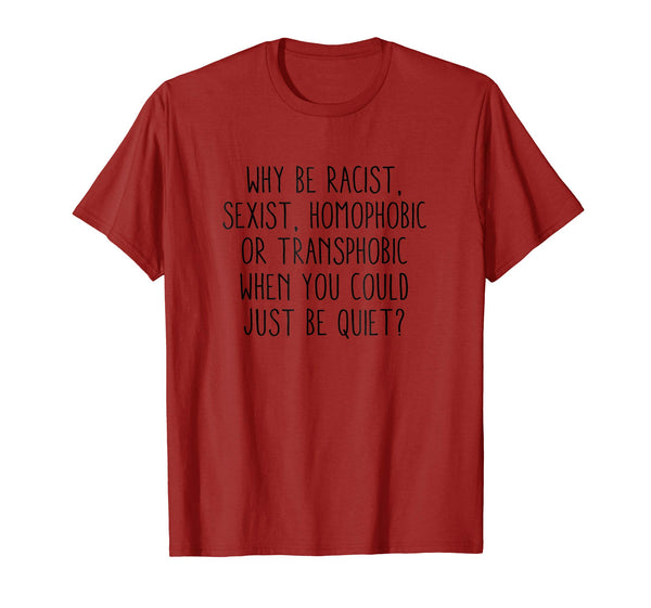 Why be racist sexist, homophobic or transphobic T-Shirt