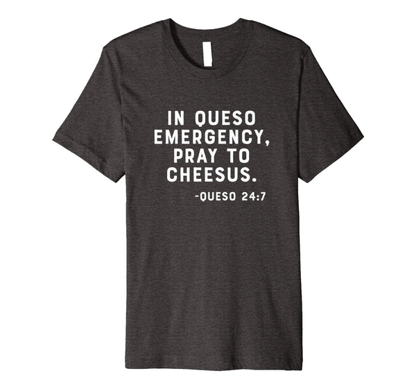In Queso Emergency, Pray To Cheesus. -Queso 24:7 Funny Shirt