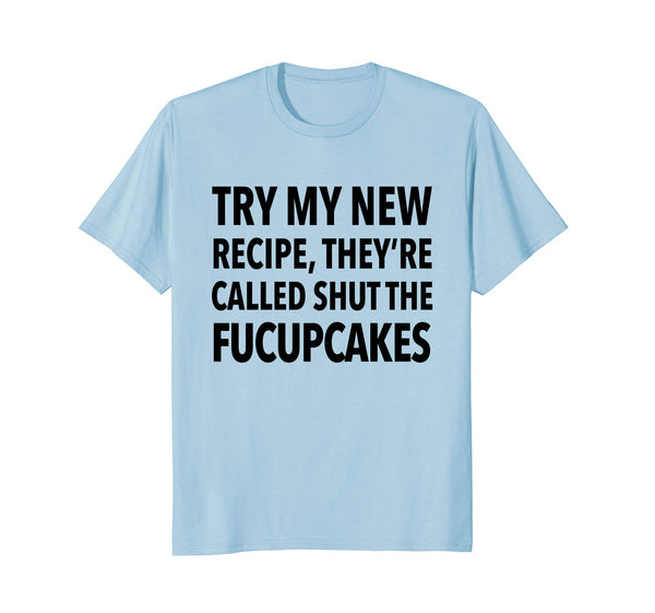 Try My New Recipe They're Called Shut The Fucupcakes shirt